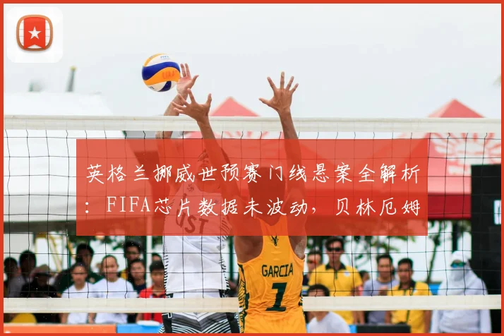 英格兰挪威世预赛门线悬案全解析:FIFA芯片数据未波动,贝林厄姆扳平球争议真相几何?