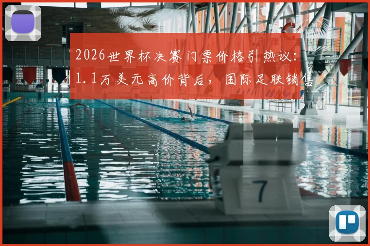 2026世界杯决赛门票价格引热议:1.1万美元高价背后,国际足联销售策略与球迷抢票攻略全解析