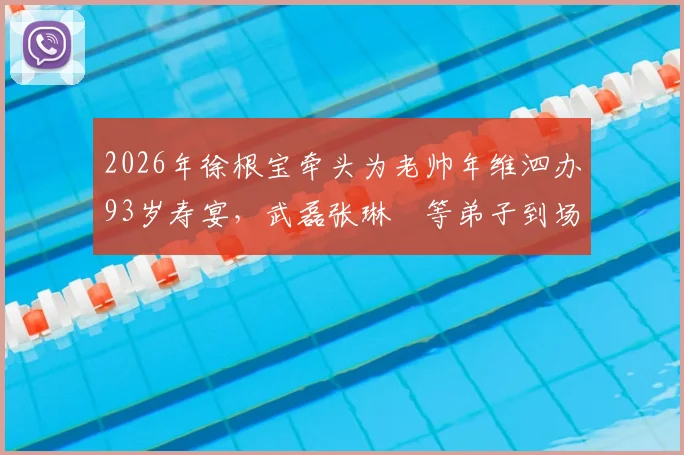 2026年徐根宝牵头为老帅年维泗办93岁寿宴，武磊张琳芃等弟子到场庆贺，现场温情照片回顾