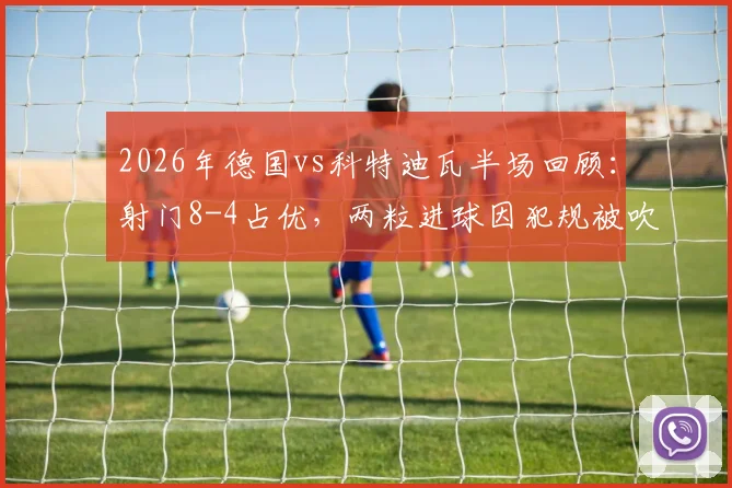 2026年德国vs科特迪瓦半场回顾：射门8-4占优，两粒进球因犯规被吹引争议