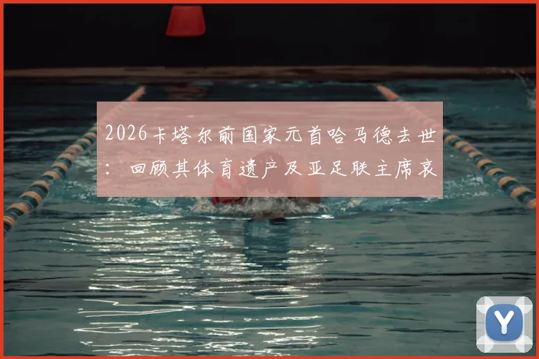 2026卡塔尔前国家元首哈马德去世：回顾其体育遗产及亚足联主席哀悼声明解读，中东足球发展关键人物
