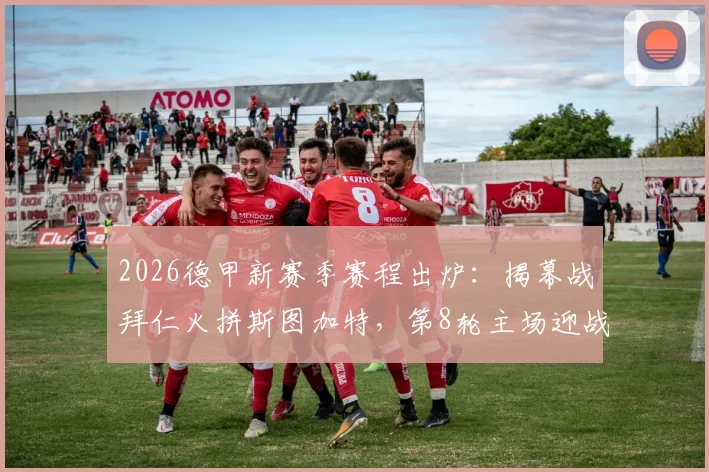 2026德甲新赛季赛程出炉：揭幕战拜仁火拼斯图加特，第8轮主场迎战多特蒙德关键战全解析