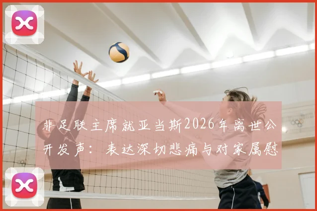 非足联主席就亚当斯2026年离世公开发声：表达深切悲痛与对家属慰问，事件官方回应梳理