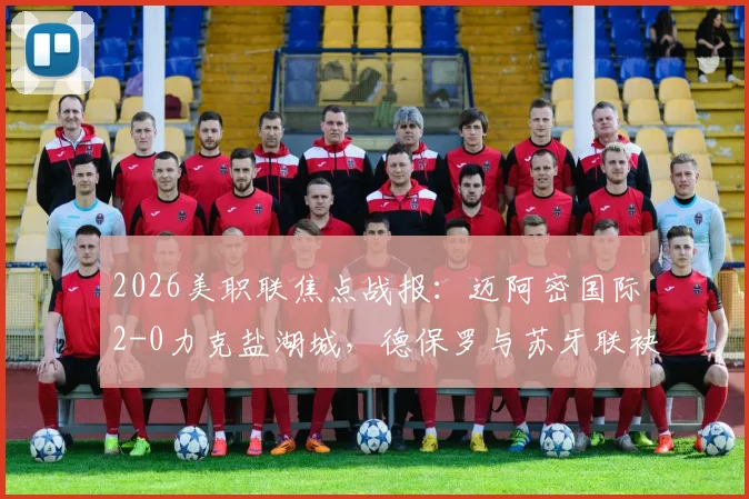 2026美职联焦点战报：迈阿密国际2-0力克盐湖城，德保罗与苏牙联袂上演世界波破门好戏