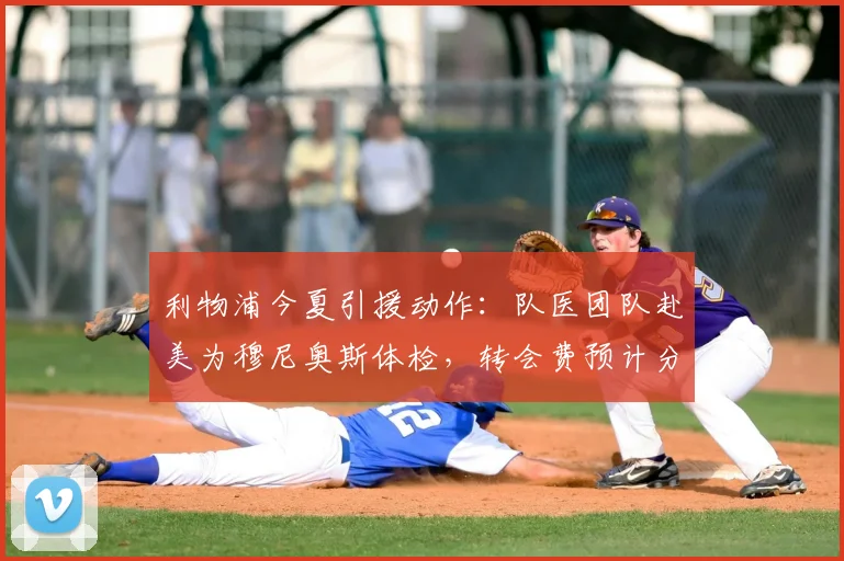 利物浦今夏引援动作：队医团队赴美为穆尼奥斯体检，转会费预计分两期完成支付