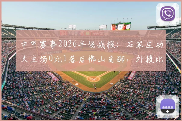 中甲赛事2026半场战报:石家庄功夫主场0比1落后佛山南狮,外援比斯波关键破门详情回顾