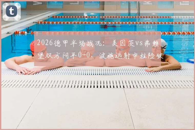 2026德甲半场战况:美因茨vs弗赖堡双方闷平0-0,波施远射中柱险破门,全场回放及技术统计一览