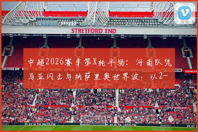 中超2026赛季第X轮半场：河南队凭马亚闪击与纳萨里奥世界波，以2-0暂时领先辽宁队