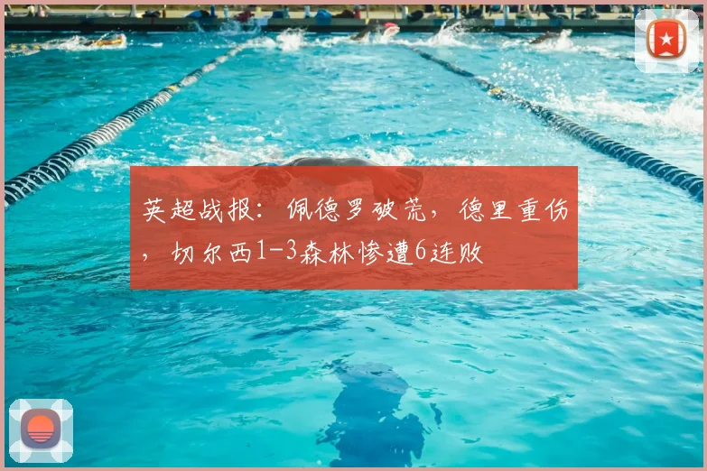英超战报：佩德罗破荒，德里重伤，切尔西1-3森林惨遭6连败