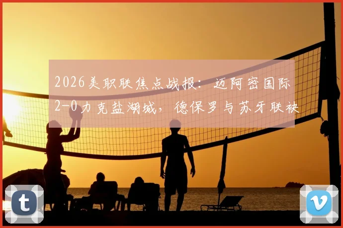 2026美职联焦点战报：迈阿密国际2-0力克盐湖城，德保罗与苏牙联袂上演世界波破门好戏