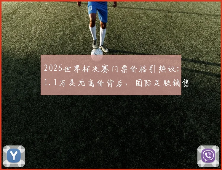 2026世界杯决赛门票价格引热议：1.1万美元高价背后，国际足联销售策略与球迷抢票攻略全解析