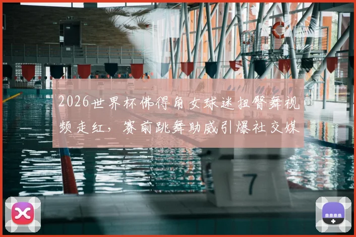 2026世界杯佛得角女球迷扭臀舞视频走红，赛前跳舞助威引爆社交媒体