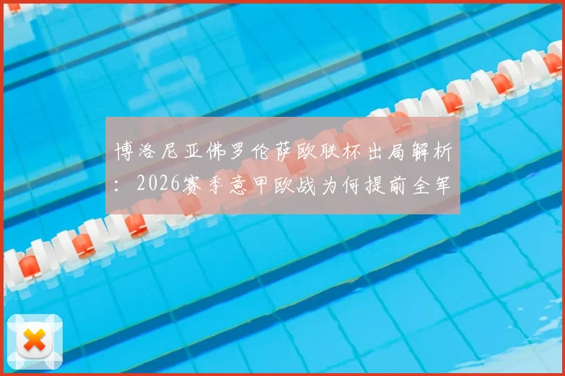 博洛尼亚佛罗伦萨欧联杯出局解析:2026赛季意甲欧战为何提前全军覆没,深层次原因与未来展望