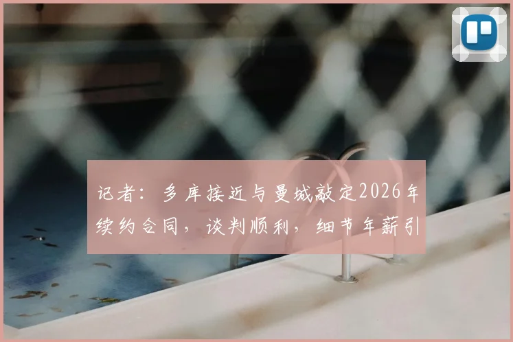 记者：多库接近与曼城敲定2026年续约合同，谈判顺利，细节年薪引关注