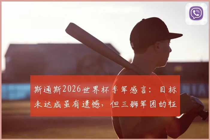 斯通斯2026世界杯季军感言：目标未达成虽有遗憾，但三狮军团的征程值得骄傲